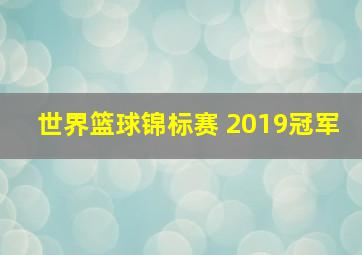 世界篮球锦标赛 2019冠军